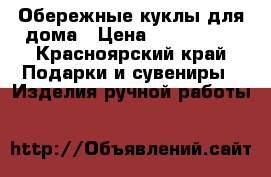 Обережные куклы для дома › Цена ­ 800-1000 - Красноярский край Подарки и сувениры » Изделия ручной работы   